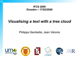 IFCS 2009
           Dresden – 17/03/2009



Visualising a text with a tree cloud

      Philippe Gambette, Jean Véronis
 