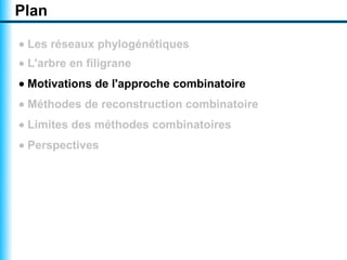 Plan

• Les réseaux phylogénétiques
• L'arbre en filigrane
• Motivations de l'approche combinatoire
• Méthodes de reconstruction combinatoire
• Limites des méthodes combinatoires
• Perspectives
 