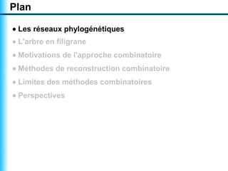 Plan

• Les réseaux phylogénétiques
• L'arbre en filigrane
• Motivations de l'approche combinatoire
• Méthodes de reconstruction combinatoire
• Limites des méthodes combinatoires
• Perspectives
 