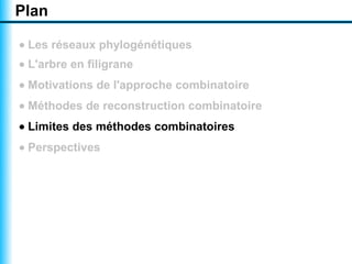 Plan

• Les réseaux phylogénétiques
• L'arbre en filigrane
• Motivations de l'approche combinatoire
• Méthodes de reconstruction combinatoire
• Limites des méthodes combinatoires
• Perspectives
 