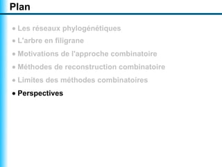 Plan

• Les réseaux phylogénétiques
• L'arbre en filigrane
• Motivations de l'approche combinatoire
• Méthodes de reconstruction combinatoire
• Limites des méthodes combinatoires
• Perspectives
 