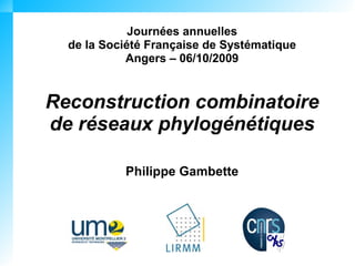 Journées annuelles
  de la Société Française de Systématique
            Angers – 06/10/2009


Reconstruction combinatoire
de réseaux phylogénétiques

           Philippe Gambette
 