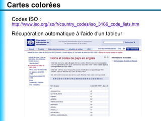Cartes colorées
 Codes ISO :
 http://www.iso.org/iso/fr/country_codes/iso_3166_code_lists.htm

 Récupération automatique à l'aide d'un tableur
 