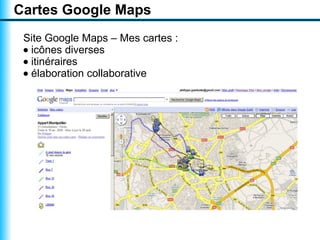 Cartes Google Maps
 Site Google Maps – Mes cartes :
 • icônes diverses
 • itinéraires
 • élaboration collaborative
 
