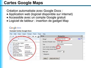Cartes Google Maps
 Création automatisée avec Google Docs :
 • Application web (logiciel disponible sur internet)
 • Accessible avec un compte Google gratuit
 • Logiciel de tableur : insertion de gadget Map
 
