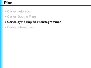 Plan

• Cartes colorées
• Cartes Google Maps
• Cartes symboliques et cartogrammes
• Cartes interactives
 