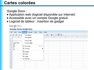 Cartes colorées
 Google Docs :
 • Application web (logiciel disponible sur internet)
 • Accessible avec un compte Google gratuit
 • Logiciel de tableur : insertion de gadget
 