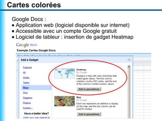 Cartes colorées
 Google Docs :
 • Application web (logiciel disponible sur internet)
 • Accessible avec un compte Google gratuit
 • Logiciel de tableur : insertion de gadget Heatmap
 