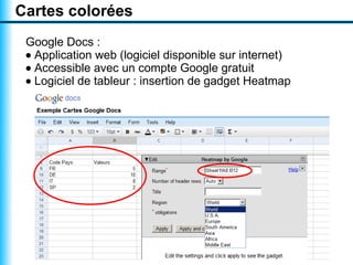 Cartes colorées
 Google Docs :
 • Application web (logiciel disponible sur internet)
 • Accessible avec un compte Google gratuit
 • Logiciel de tableur : insertion de gadget Heatmap
 