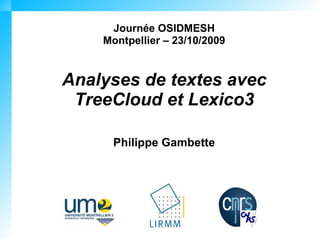 Journée OSIDMESH
    Montpellier – 23/10/2009


Analyses de textes avec
 TreeCloud et Lexico3

      Philippe Gambette
 