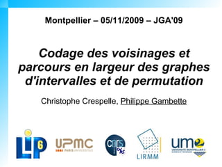 Montpellier – 05/11/2009 – JGA'09


    Codage des voisinages et
parcours en largeur des graphes
 d'intervalles et de permutation
   Christophe Crespelle, Philippe Gambette
 