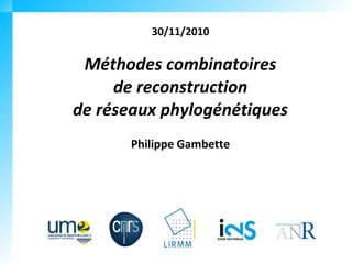 30/11/2010

 Méthodes combinatoires
     de reconstruction
de réseaux phylogénétiques
       Philippe Gambette
 