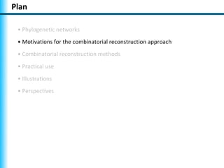 Plan

 • Phylogenetic networks
 • Motivations for the combinatorial reconstruction approach
 • Combinatorial reconstruction methods
 • Practical use
 • Illustrations
 • Perspectives
 