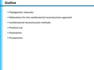 Outline

 • Phylogenetic networks
 • Motivations for the combinatorial reconstruction approach
 • Combinatorial reconstruction methods
 • Practical use
 • Illustrations
 • Perspectives
 