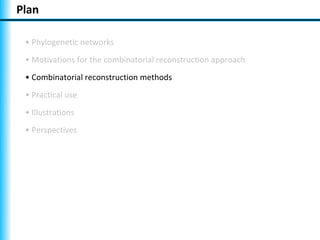 Plan

 • Phylogenetic networks
 • Motivations for the combinatorial reconstruction approach
 • Combinatorial reconstruction methods
 • Practical use
 • Illustrations
 • Perspectives
 