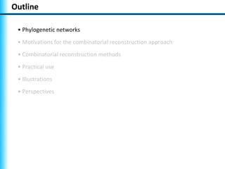 Outline

 • Phylogenetic networks
 • Motivations for the combinatorial reconstruction approach
 • Combinatorial reconstruction methods
 • Practical use
 • Illustrations
 • Perspectives
 