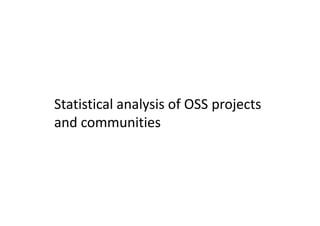 Statistical analysis of OSS projects
and communities
 