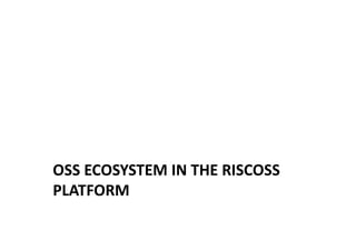OSS ECOSYSTEM IN THE RISCOSS
PLATFORM
 