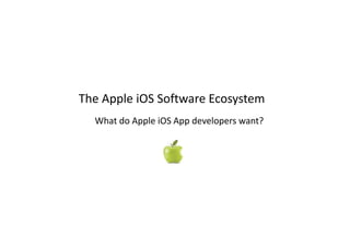 The Apple iOS Software Ecosystem
What do Apple iOS App developers want?
 