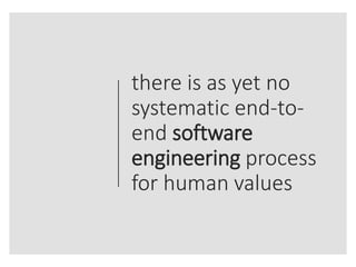 there is as yet no
systematic end-to-
end software
engineering process
for human values
 