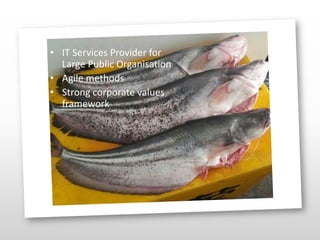• IT Services Provider for
Large Public Organisation
• Agile methods
• Strong corporate values
framework
 