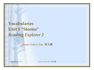 Vocabularies  Unit 5 “Storms”  Reading Explorer 2 Teresa Yuh-yi Tan  談玉儀 Teresa Yuhyi Tan 12/21/11 Teresa Yuh-yi Tan  談玉儀 