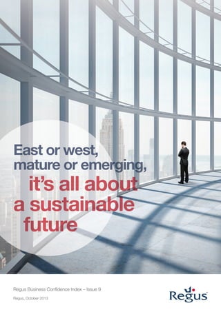 Regus Business Confidence Index – Issue 9
Regus, October 2013
East or west,
mature or emerging,mature or emerging,
it’s all aboutit’s all about
a sustainablea sustainable
future
 