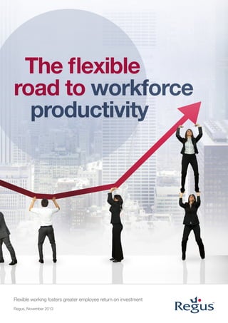 The flexible
road to workforce
productivity

Flexible working fosters greater employee return on investment
Regus, November 2013

 