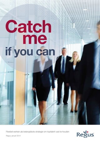 Catch
me

if you can

Flexibel werken als belangrijkste strategie om toptalent vast te houden
Regus, januari 2014

 