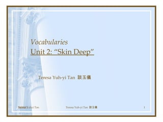 Vocabularies Unit 2: “Skin Deep” Teresa Yuh-yi Tan  談玉儀 Teresa Yuhyi Tan 10/30/11 Teresa Yuh-yi Tan  談玉儀 