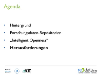 Agenda


•    Hintergrund
•    Forschungsdaten-Repositorien
•    „Intelligent Openness“
•    Herausforderungen
 
