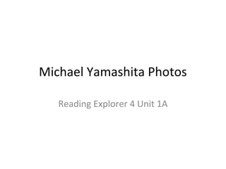 Michael Yamashita Photos
Reading Explorer 4 Unit 1A
 