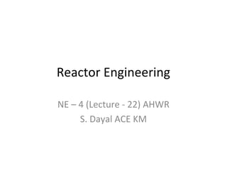 Reactor Engineering

NE – 4 (Lecture - 22) AHWR
     S. Dayal ACE KM
 