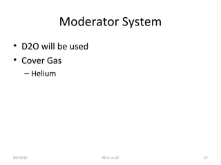 Moderator System
• D2O will be used
• Cover Gas
      – Helium




09/10/12               RE-4, Le-22   17
 