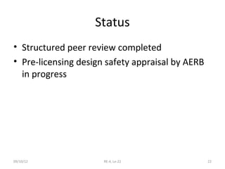 Status
• Structured peer review completed
• Pre-licensing design safety appraisal by AERB
  in progress




09/10/12      ...