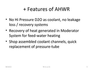 + Features of AHWR
• No Hi Pressure D2O as coolant, no leakage
  loss / recovery systems
• Recovery of heat generated in M...