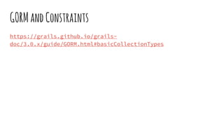 GORMandConstraints
https://grails.github.io/grails-
doc/3.0.x/guide/GORM.html#basicCollectionTypes
 