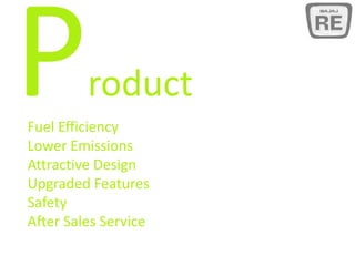 roduct
Fuel Efficiency
Lower Emissions
Attractive Design
Upgraded Features
Safety
After Sales Service