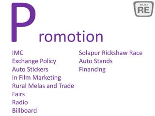 romotion
IMC Solapur Rickshaw Race
Exchange Policy Auto Stands
Auto Stickers Financing
In Film Marketing
Rural Melas and Trade
Fairs
Radio
Billboard