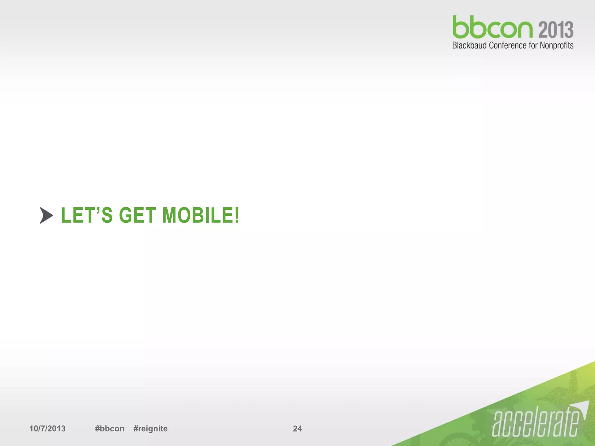 10/7/2013 #bbcon #reignite 24
LET’S GET MOBILE!
 