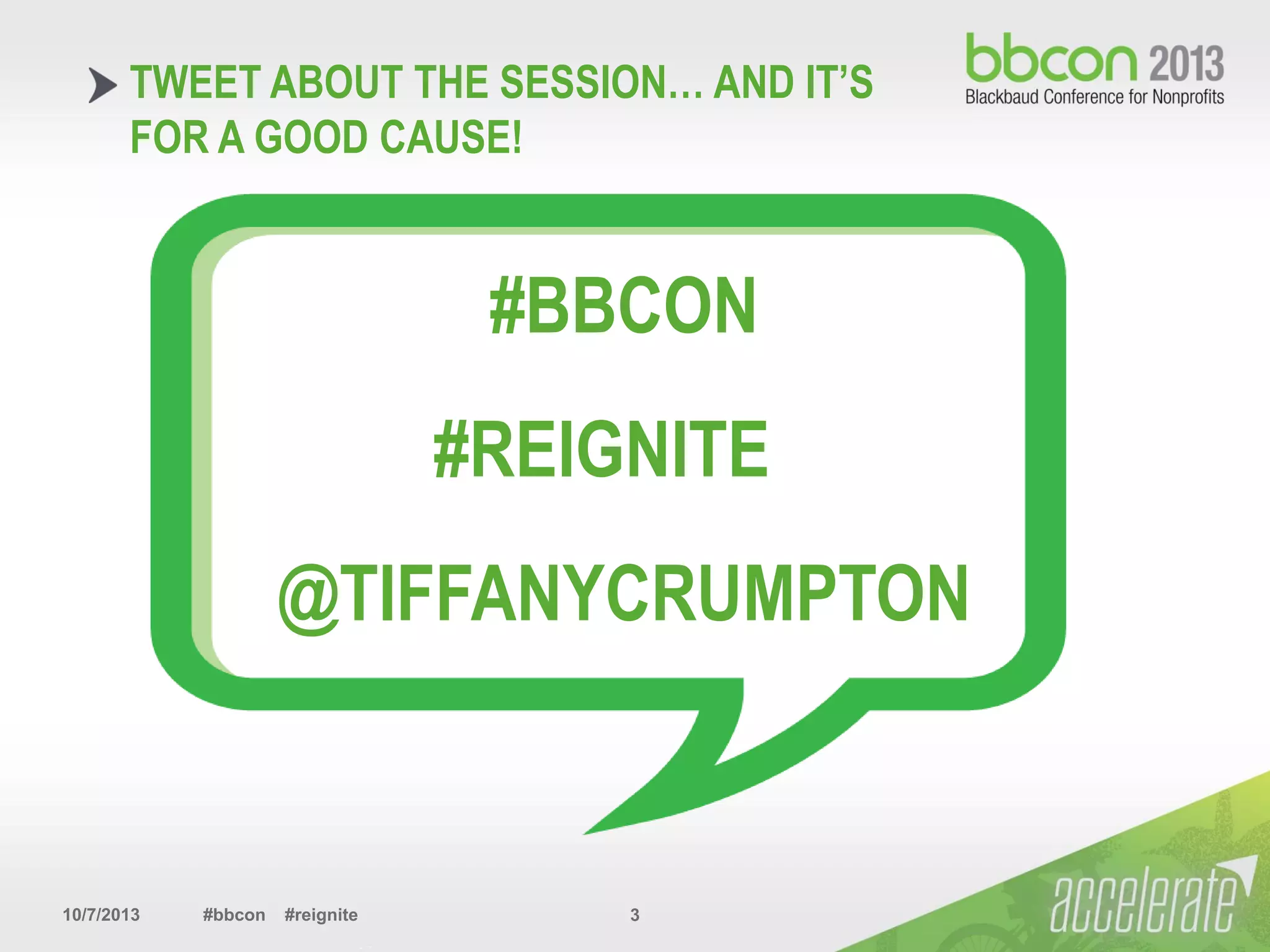 10/7/2013 #bbcon #reignite 3
TWEET ABOUT THE SESSION… AND IT’S
FOR A GOOD CAUSE!
#BBCON
#REIGNITE
@TIFFANYCRUMPTON
 
