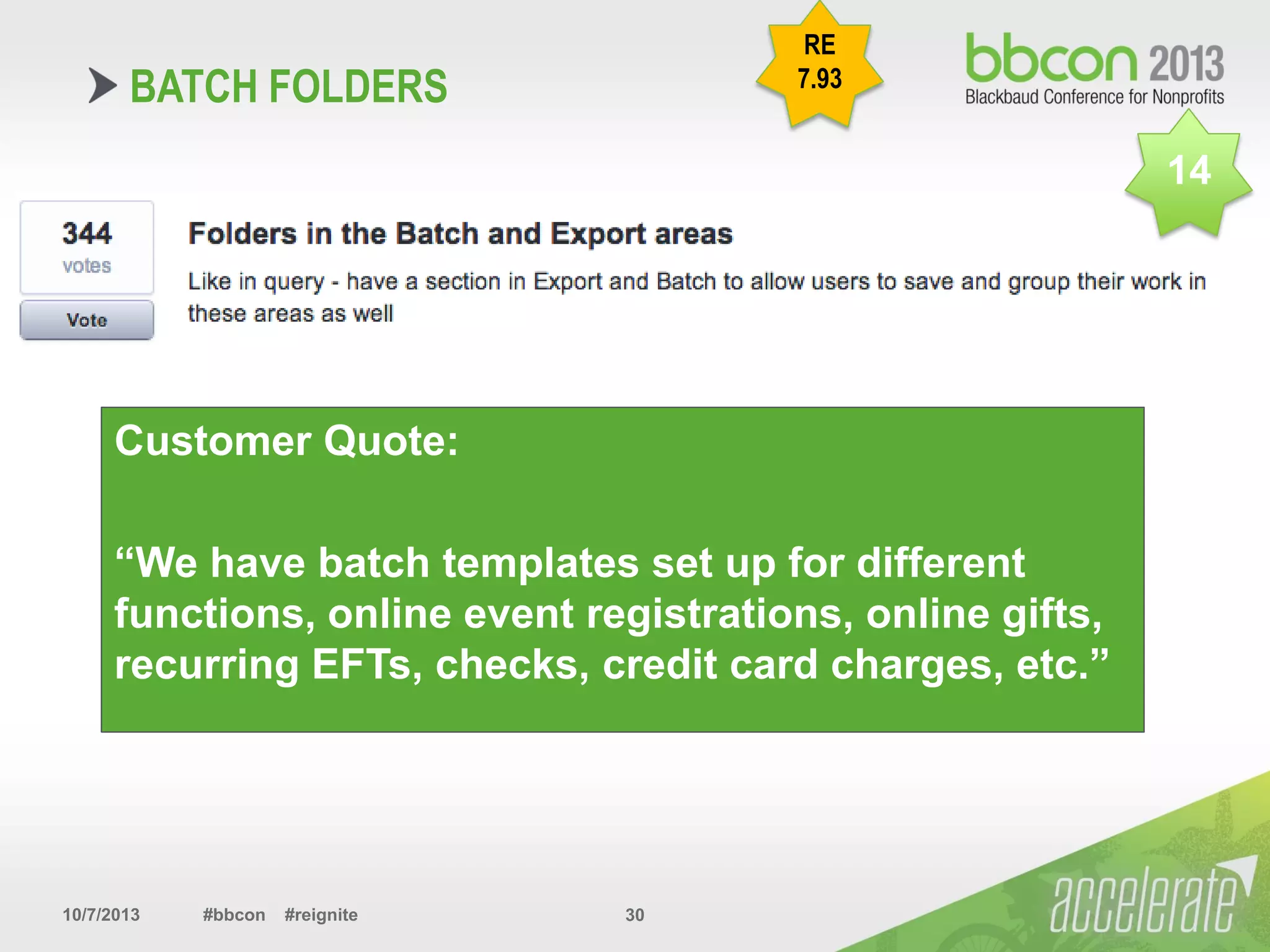 10/7/2013 #bbcon #reignite 30
Customer Quote:
“We have batch templates set up for different
functions, online event registrations, online gifts,
recurring EFTs, checks, credit card charges, etc.”
BATCH FOLDERS
RE
7.93
14
 