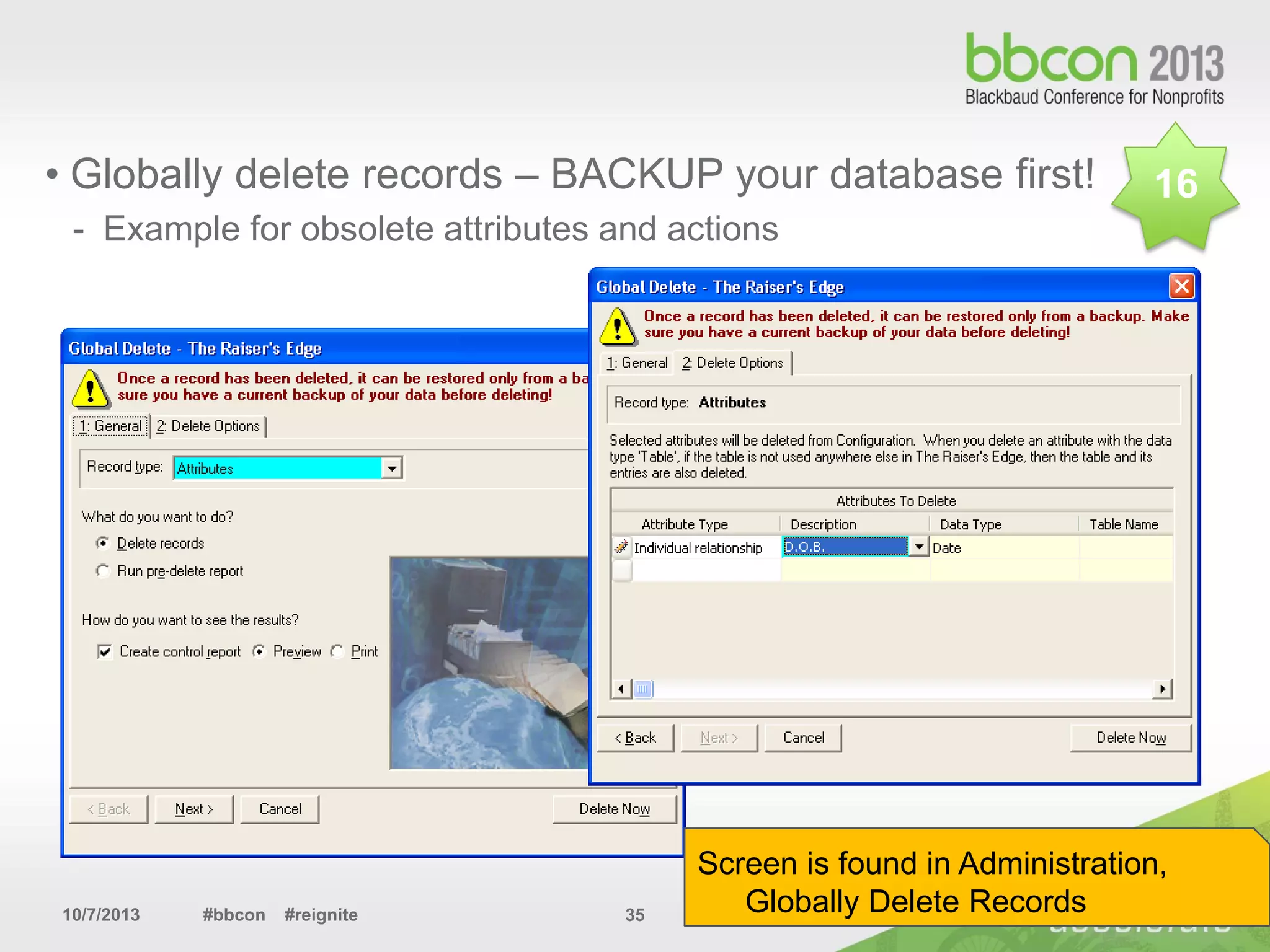 10/7/2013 #bbcon #reignite 35
• Globally delete records – BACKUP your database first!
- Example for obsolete attributes and actions
Screen is found in Administration,
Globally Delete Records
16
 