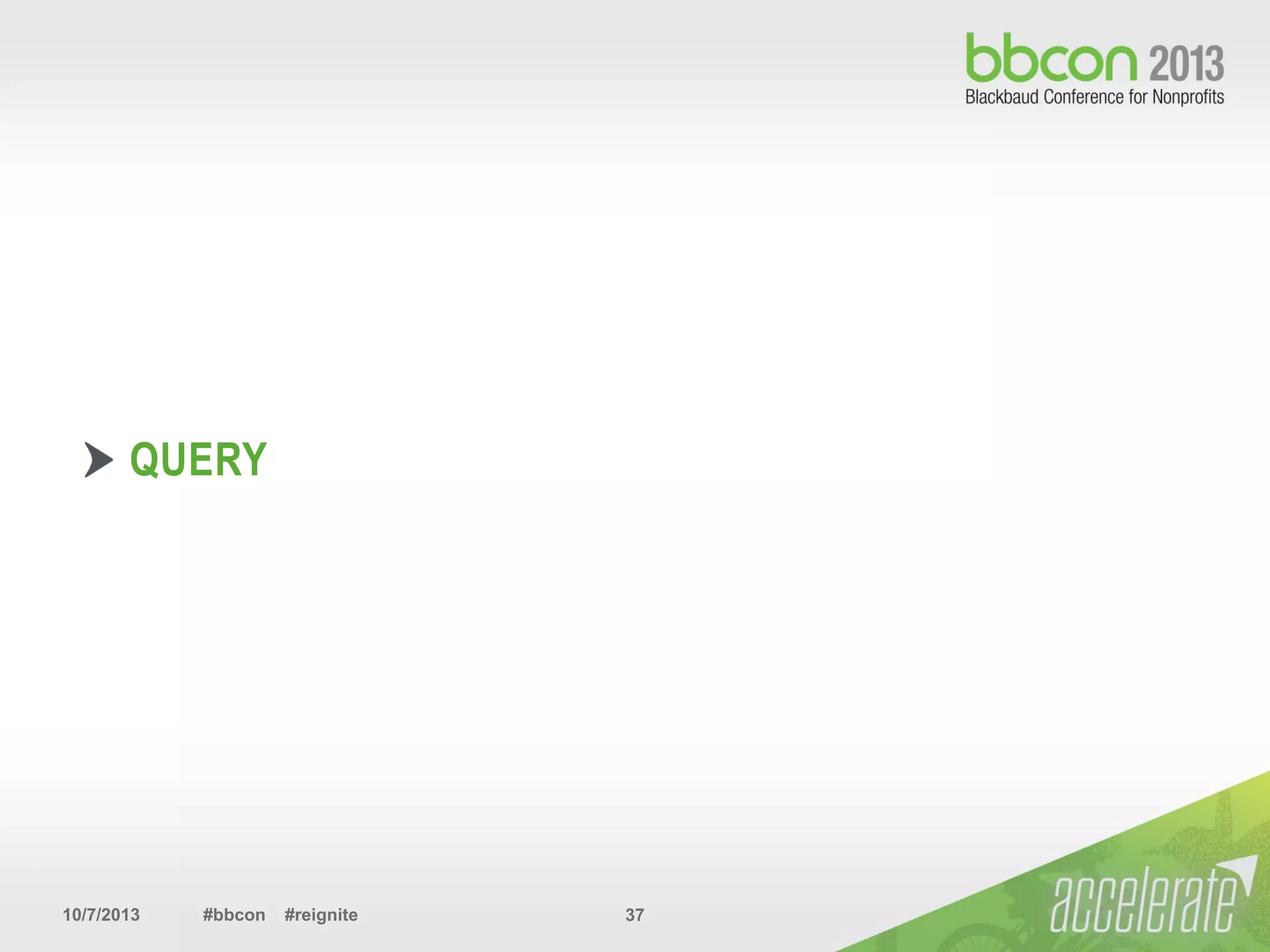 10/7/2013 #bbcon #reignite 37
QUERY
 