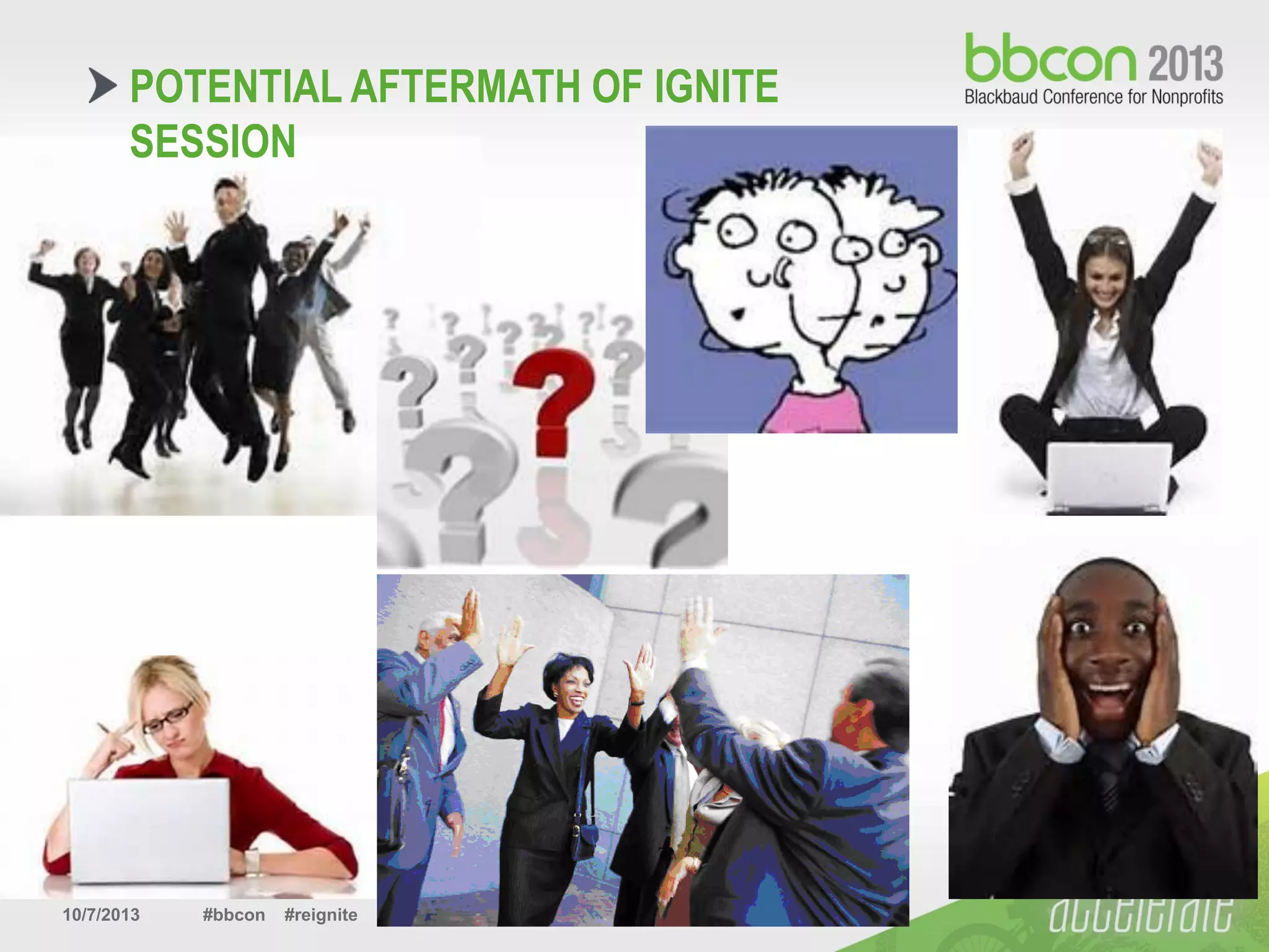 10/7/2013 #bbcon #reignite 4
POTENTIAL AFTERMATH OF IGNITE
SESSION
 
