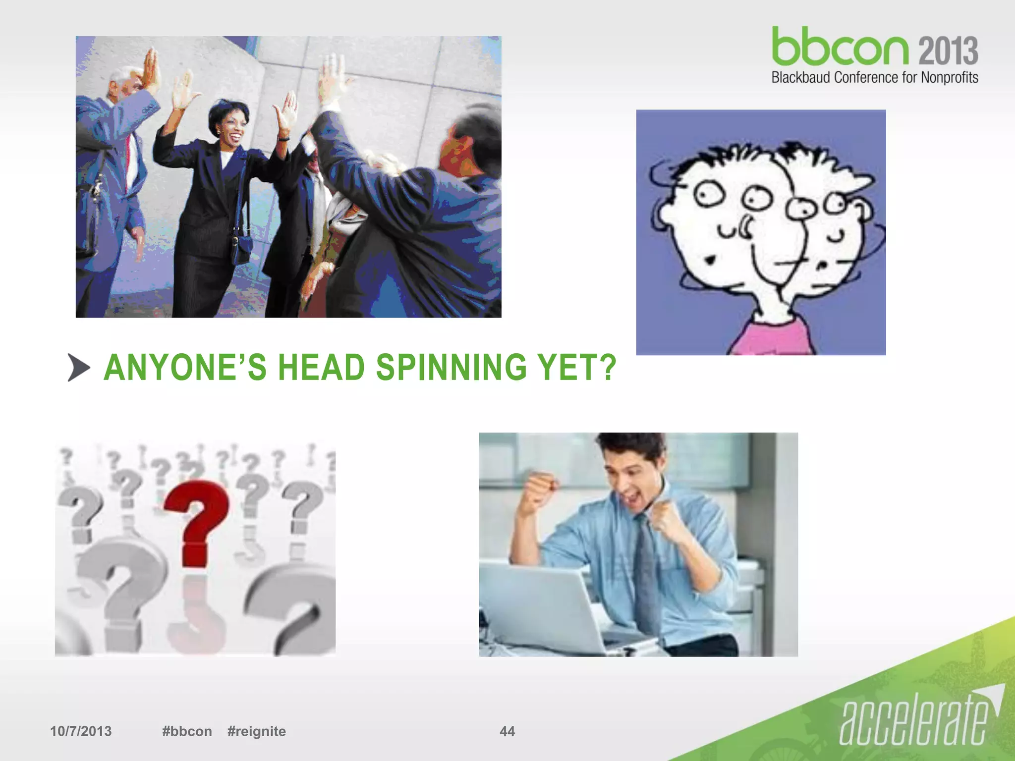10/7/2013 #bbcon #reignite 44
ANYONE’S HEAD SPINNING YET?
 