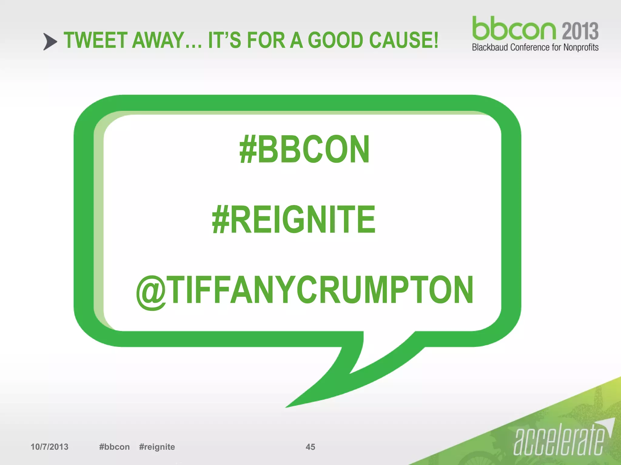 10/7/2013 #bbcon #reignite 45
TWEET AWAY… IT’S FOR A GOOD CAUSE!
#BBCON
#REIGNITE
@TIFFANYCRUMPTON
 