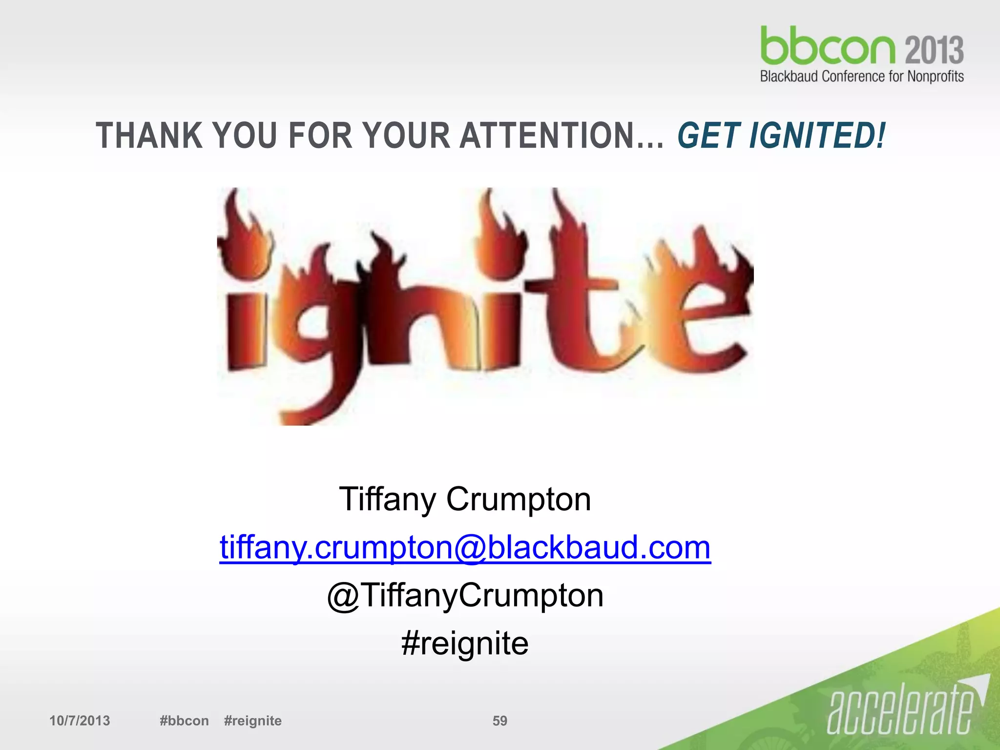 10/7/2013 #bbcon #reignite 59
THANK YOU FOR YOUR ATTENTION… GET IGNITED!
Tiffany Crumpton
tiffany.crumpton@blackbaud.com
@TiffanyCrumpton
#reignite
 