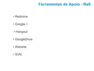 Ferramentas de Apoio - Re9
• Redmine
• Google +
• Hangout
• GoogleDrive
• Website
• SVN
 