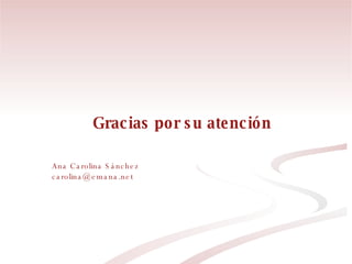 Gracias por su atención  Ana Carolina Sánchez [email_address] 